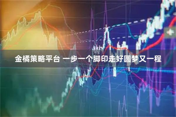 金橘策略平台 一步一个脚印走好圆梦又一程
