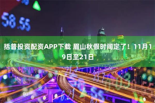 括普投资配资APP下载 眉山秋假时间定了！11月19日至21日